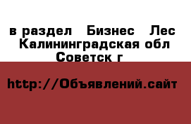  в раздел : Бизнес » Лес . Калининградская обл.,Советск г.